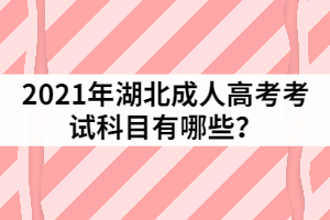 2021年湖北成人高考考試科目有哪些？