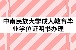 2021年中南民族大學成人教育畢業(yè)(學位)證明書辦理工作通知