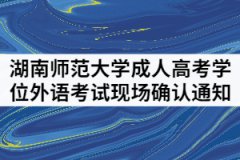 2021年上半年湖南師范大學成人繼續(xù)教育學位外語考試現(xiàn)場確認通知