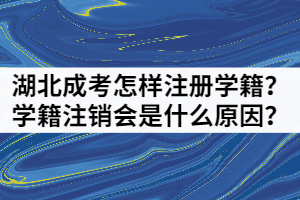 湖北成考怎樣注冊(cè)學(xué)籍？學(xué)籍注銷會(huì)是什么原因？