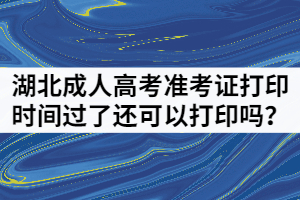 湖北成人高考準(zhǔn)考證打印時(shí)間過了還可以打印嗎？