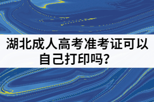 湖北成人高考準(zhǔn)考證可以自己打印嗎？