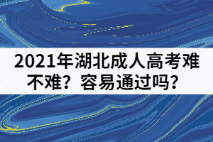 2021年湖北成人高考難不難？容易通過嗎？