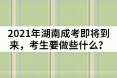 2021年湖南成人高考即將到來，考生要做些什么？