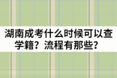 湖南成考什么時候可以查學籍？流程有那些？