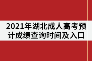 2021年湖北成人高考預(yù)計(jì)成績(jī)查詢時(shí)間及入口