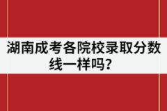 湖南成考各院校錄取分數(shù)線一樣嗎？