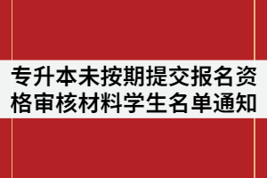 2021年武昌理工學院專升本未按期提交報名資格審核材料的學生名單通知