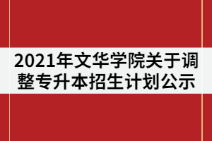 2021年文華學院關于調整普通專升本招生計劃公示