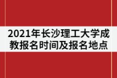 2021年長沙理工大學(xué)成教報(bào)名時(shí)間什么時(shí)候？在哪里報(bào)名？
