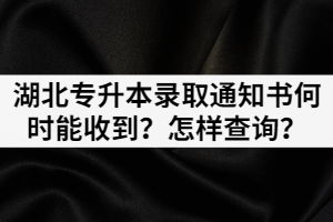 湖北專升本錄取通知書何時(shí)能收到？怎樣查詢？