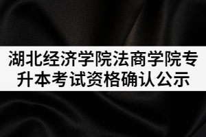 2021年湖北經(jīng)濟(jì)學(xué)院法商學(xué)院普通專升本考試資格確認(rèn)公示