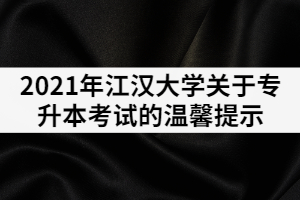 2021年江漢大學(xué)關(guān)于專升本考試的溫馨提示(一)
