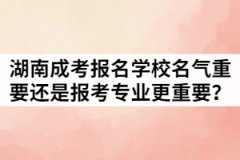 湖南成考報(bào)名學(xué)校名氣重要還是報(bào)考專業(yè)更重要？
