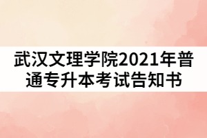 武漢文理學(xué)院2021年普通專升本考試告知書(一)