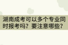 湖南成考可以兩個(gè)或三個(gè)專業(yè)同時(shí)報(bào)考嗎？要注意哪些？
