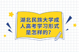 湖北民族大學成人高考學習形式是怎樣的？