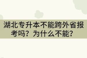 湖北專升本不能跨外省報考嗎？為什么不能？