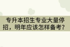 2021年湖北專升本招生專業(yè)大量停招，明年考生該怎樣備考？