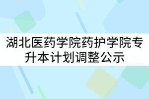 湖北醫(yī)藥學(xué)院藥護(hù)學(xué)院2021年普通專升本計劃調(diào)整公示