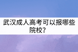 武漢成人高考可以報哪些院校？