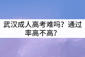 武漢成人高考難嗎？通過(guò)率高不高？