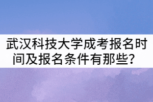 武漢科技大學成考報名時間及報名條件有那些？