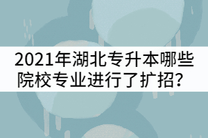 2021年湖北專升本哪些院校招生專業(yè)進(jìn)行了擴(kuò)招？