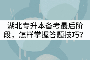 湖北專(zhuān)升本備考最后階段，怎樣掌握答題技巧？