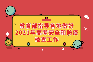 教育部、國(guó)家衛(wèi)健委等部門(mén)指導(dǎo)各地做好2021年高考安全和防疫檢查工作