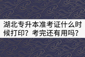 2021年湖北專升本準(zhǔn)考證什么時候打印？考完還有用嗎？