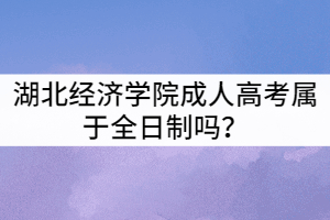 湖北經(jīng)濟(jì)學(xué)院成人高考屬于全日制嗎?