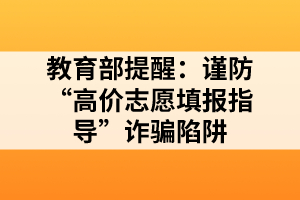 教育部提醒:謹(jǐn)防“高價志愿填報指導(dǎo)”詐騙陷阱