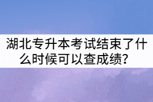 2021年湖北普通專升本考試結(jié)束了什么時候可以查成績？