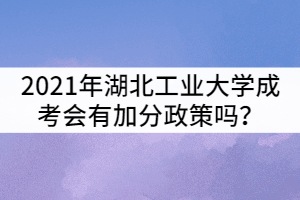 2021年湖北工業(yè)大學(xué)成考會(huì)有加分政策嗎？