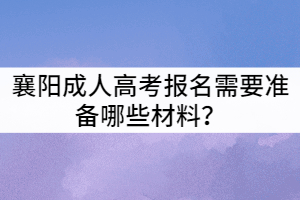 襄陽成人高考報(bào)名需要準(zhǔn)備哪些材料？
