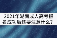 2021年湖南成人高考報名成功后還要注意什么？