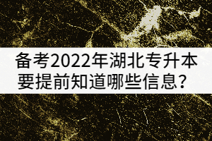 備考2022年湖北專升本的考生要提前知道哪些政策信息？