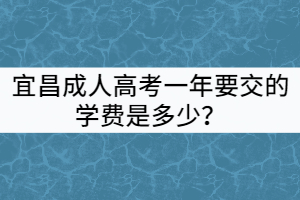 宜昌成人高考一年要交的學(xué)費是多少？