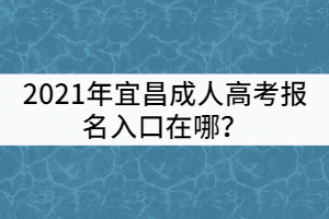 2021年宜昌成人高考報名入口在哪？