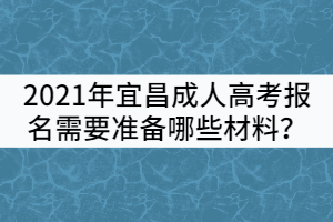 2021年宜昌成人高考報(bào)名需要準(zhǔn)備哪些材料？