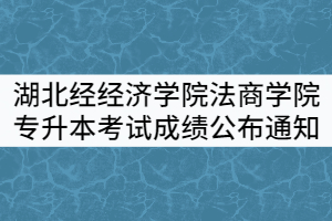 湖北經(jīng)經(jīng)濟學院法商學院2021年普通專升本考試成績公布通知