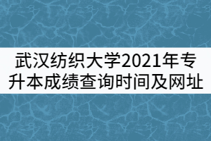 武漢紡織大學(xué)2021年專升本成績查詢時間及查詢網(wǎng)址