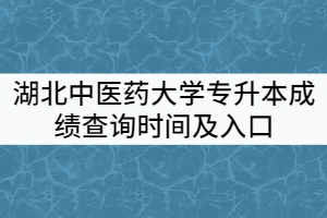 2021年湖北中醫(yī)藥大學(xué)普通專升本成績查詢時(shí)間及入口