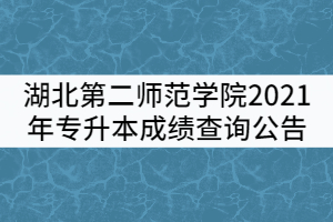 湖北第二師范學(xué)院2021年普通專升本成績查詢公告 