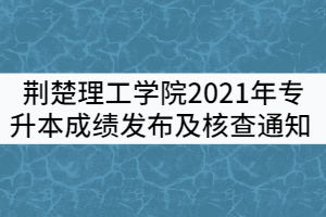 荊楚理工學(xué)院2021年專升本成績(jī)發(fā)布及成績(jī)核查通知