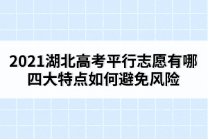 2021湖北高考平行志愿有哪四大特點(diǎn)如何避免風(fēng)險(xiǎn)