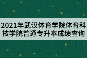 2021年武漢體育學(xué)院體育科技學(xué)院普通專升本成績查詢