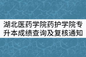 湖北醫(yī)藥學院藥護學院2021年普通專升本考試成績查詢及成績復核通知