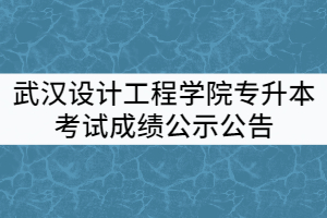 武漢設計工程學院2021年普通專升本考試成績公示公告